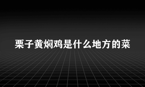 栗子黄焖鸡是什么地方的菜