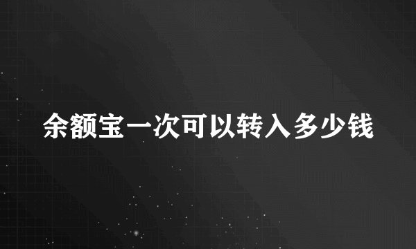 余额宝一次可以转入多少钱