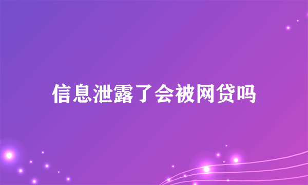 信息泄露了会被网贷吗