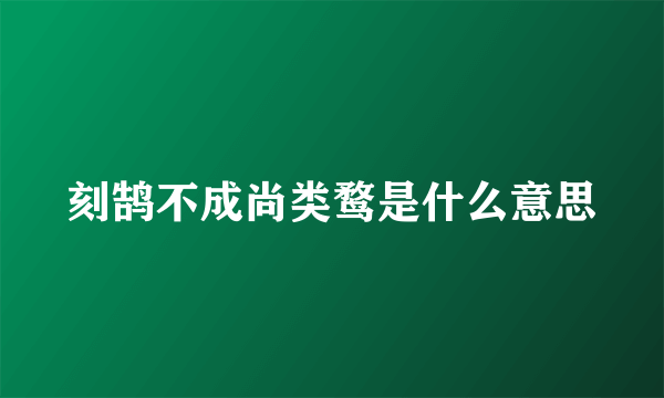 刻鹄不成尚类鹜是什么意思