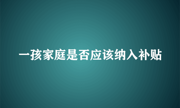 一孩家庭是否应该纳入补贴