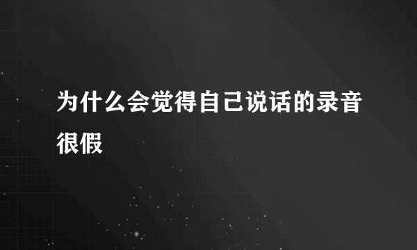 为什么会觉得自己说话的录音很假