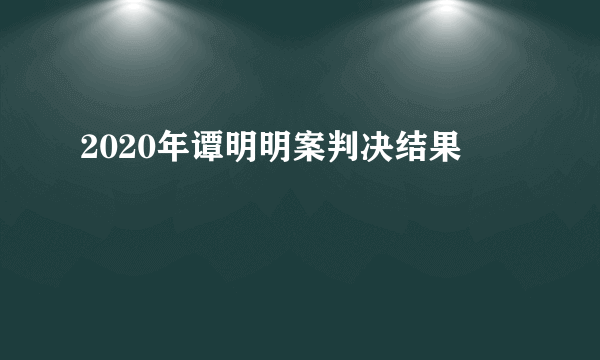 2020年谭明明案判决结果