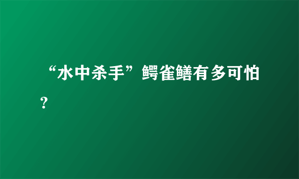 “水中杀手”鳄雀鳝有多可怕?