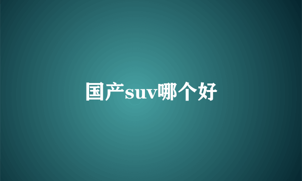 国产suv哪个好