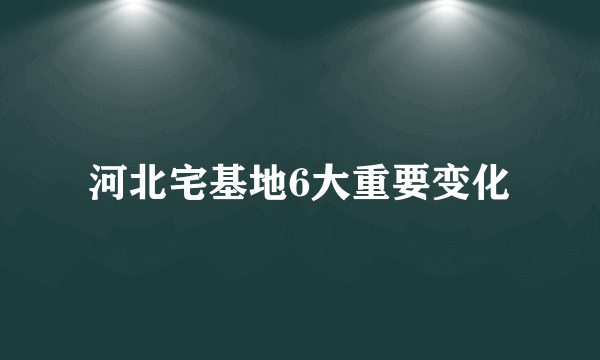 河北宅基地6大重要变化