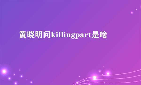 黄晓明问killingpart是啥