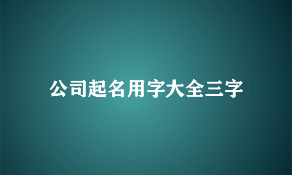 公司起名用字大全三字