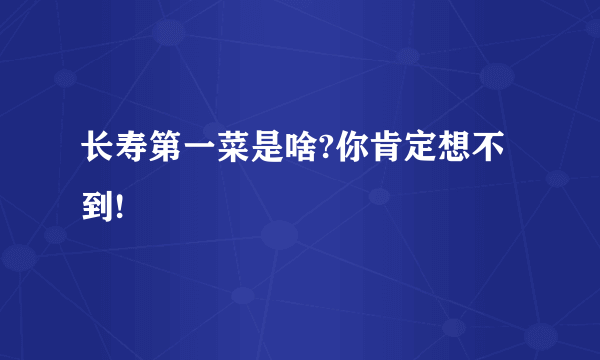 长寿第一菜是啥?你肯定想不到!