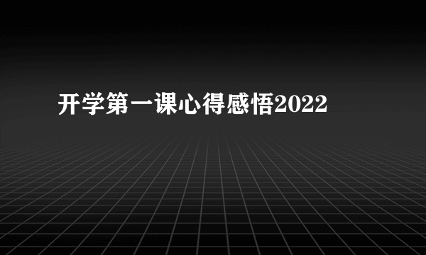 开学第一课心得感悟2022