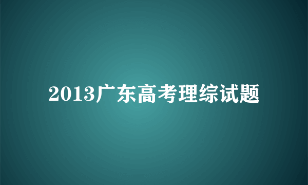 2013广东高考理综试题