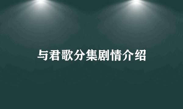 与君歌分集剧情介绍