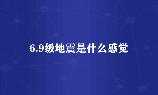 6.9级地震是什么感觉