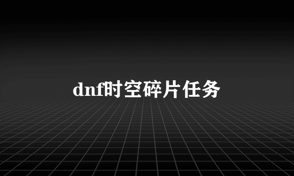 dnf时空碎片任务