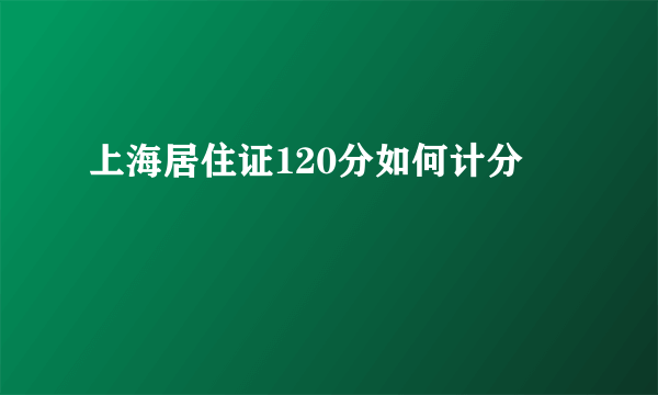 上海居住证120分如何计分