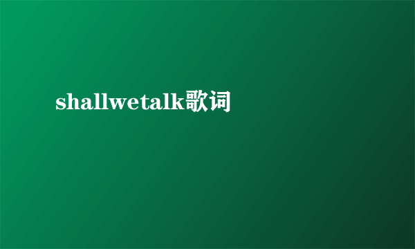 shallwetalk歌词