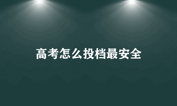 高考怎么投档最安全