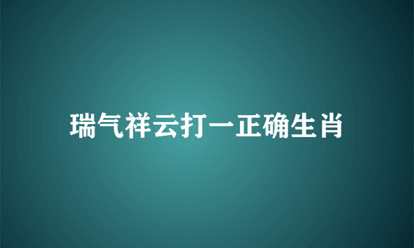 瑞气祥云打一正确生肖