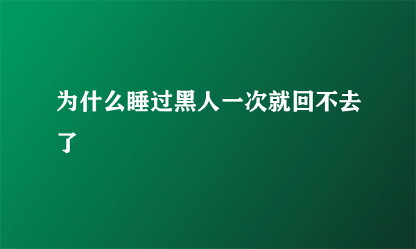 为什么睡过黑人一次就回不去了