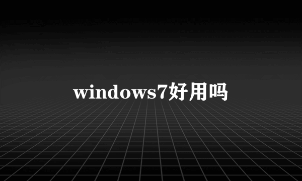 windows7好用吗