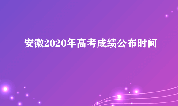 安徽2020年高考成绩公布时间