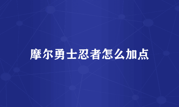 摩尔勇士忍者怎么加点