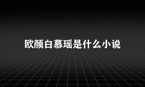 欧颜白慕瑶是什么小说