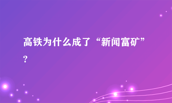 高铁为什么成了“新闻富矿”?