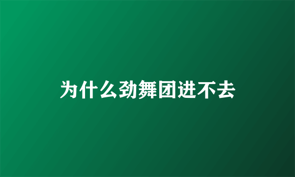 为什么劲舞团进不去