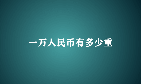 一万人民币有多少重