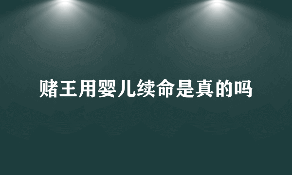 赌王用婴儿续命是真的吗