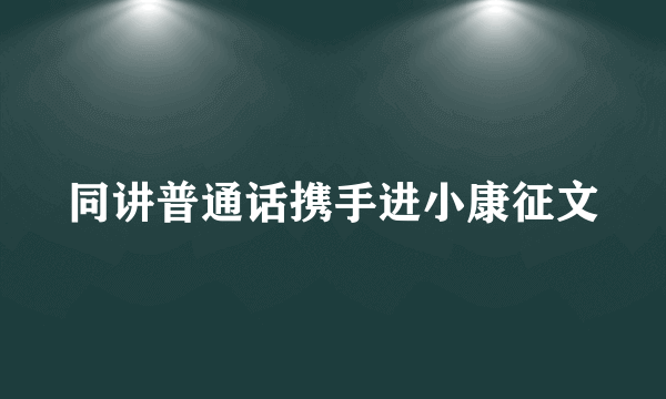 同讲普通话携手进小康征文