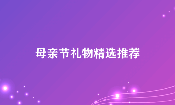 母亲节礼物精选推荐