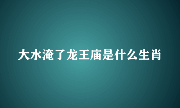 大水淹了龙王庙是什么生肖