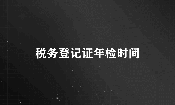 税务登记证年检时间