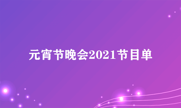 元宵节晚会2021节目单