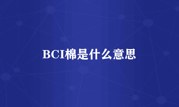 BCI棉是什么意思