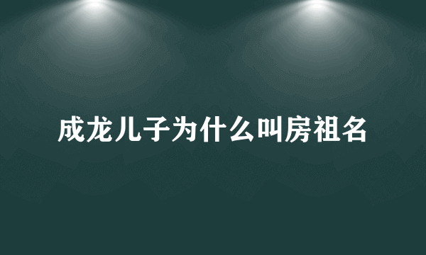 成龙儿子为什么叫房祖名