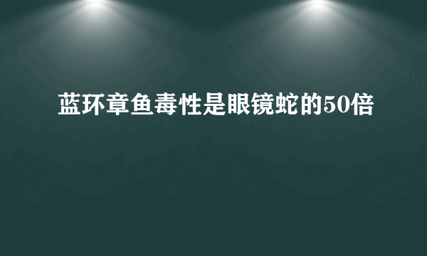 蓝环章鱼毒性是眼镜蛇的50倍