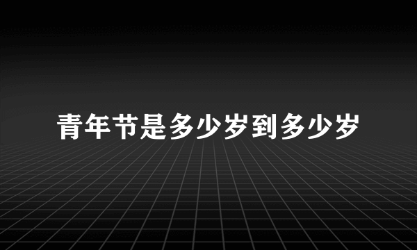 青年节是多少岁到多少岁