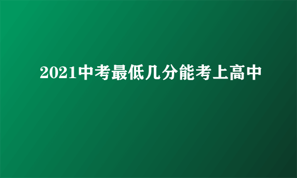 2021中考最低几分能考上高中