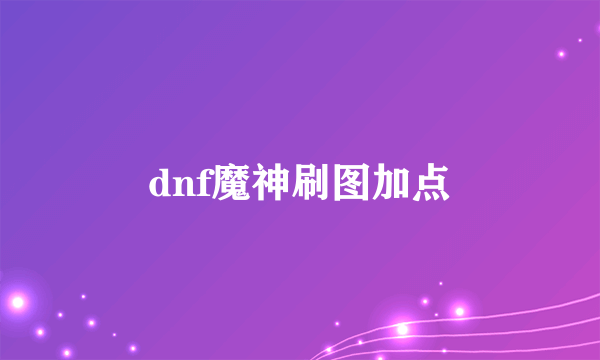 dnf魔神刷图加点