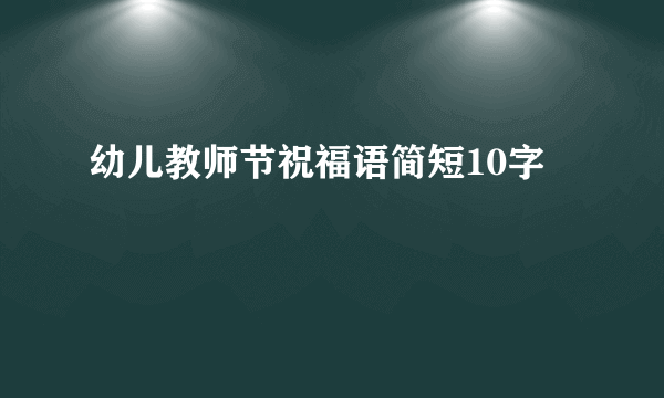 幼儿教师节祝福语简短10字