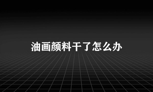 油画颜料干了怎么办