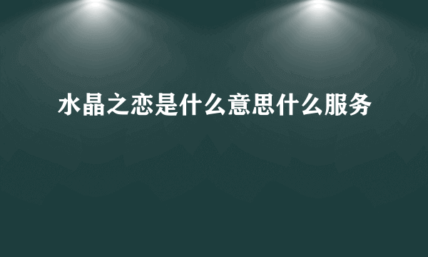 水晶之恋是什么意思什么服务