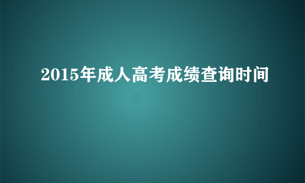 2015年成人高考成绩查询时间