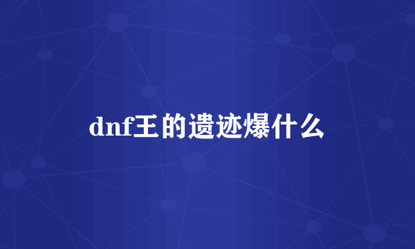 dnf王的遗迹爆什么