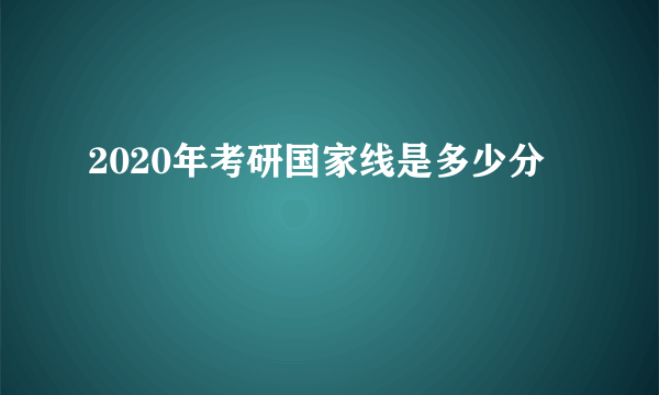 2020年考研国家线是多少分