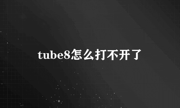 tube8怎么打不开了