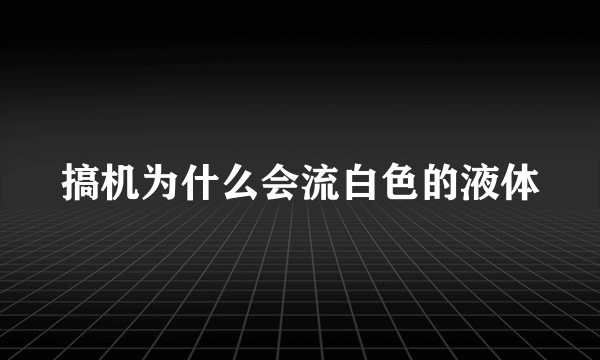 搞机为什么会流白色的液体